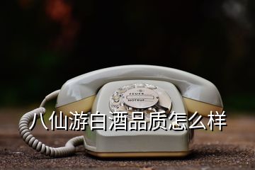 八仙游白酒品質(zhì)怎么樣