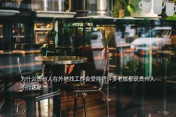 為什么貴州人在外地找工作會(huì)受排擠許多老板都說貴州人不行這是