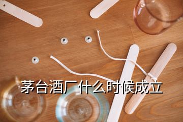 茅臺(tái)酒廠什么時(shí)候成立