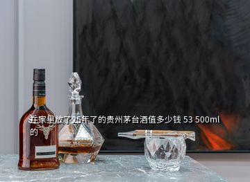 在家里放了25年了的貴州茅臺(tái)酒值多少錢 53 500ml的