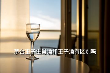 茅臺王子生肖酒和王子酒有區(qū)別嗎