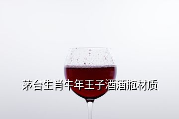 茅臺生肖牛年王子酒酒瓶材質(zhì)