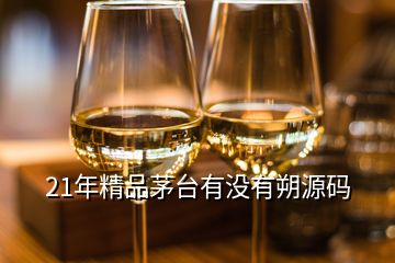 21年精品茅臺(tái)有沒有朔源碼