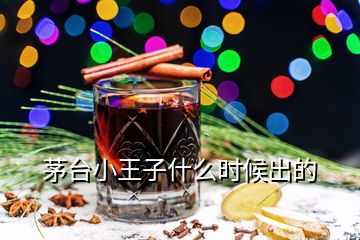 茅臺小王子什么時候出的