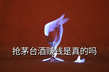 搶茅臺(tái)酒賺錢是真的嗎