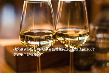 抽獎抽到你們公司4瓶茅臺醬香免費送說是價值在1900多的說要付郵費和保