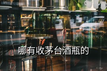 哪有收茅臺(tái)酒瓶的