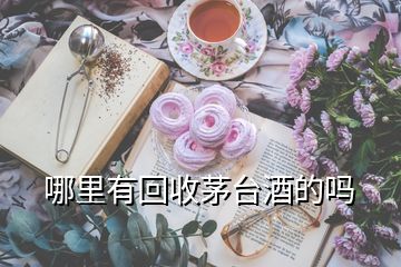 哪里有回收茅臺(tái)酒的嗎