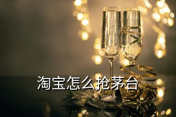 淘寶怎么搶茅臺(tái)