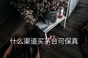 什么渠道買茅臺(tái)可保真