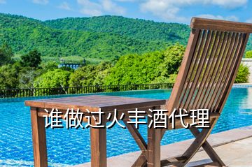誰(shuí)做過火豐酒代理
