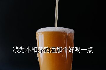 糧為本和茅韻酒那個好喝一點