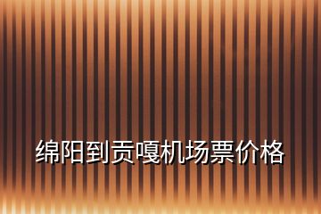 綿陽到貢嘎機(jī)場票價(jià)格