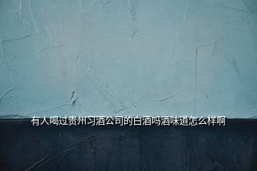 有人喝過貴州習酒公司的白酒嗎酒味道怎么樣啊