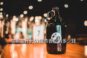 甘肅金開(kāi)元52度濃香型酒多少錢(qián)