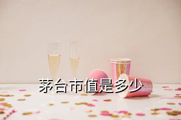 茅臺(tái)市值是多少