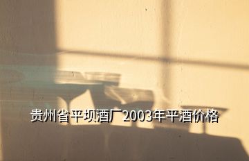 貴州省平壩酒廠2003年平酒價格