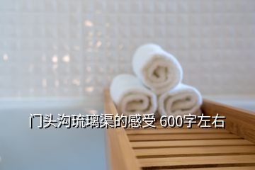 門(mén)頭溝琉璃渠的感受 600字左右