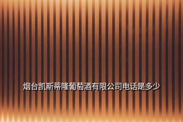 煙臺(tái)凱斯蒂隆葡萄酒有限公司電話是多少