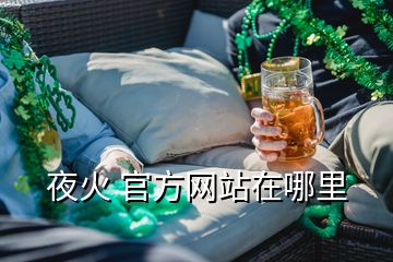 夜火 官方網(wǎng)站在哪里