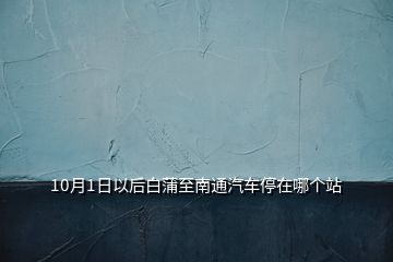 10月1日以后白蒲至南通汽車停在哪個(gè)站