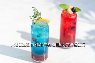 求解答這道市場(chǎng)營(yíng)銷學(xué)的題目加分求詳細(xì)答案