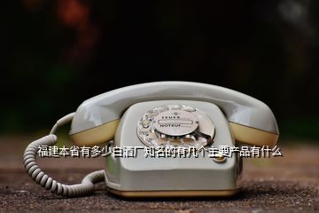 福建本省有多少白酒廠知名的有幾個(gè)主要產(chǎn)品有什么