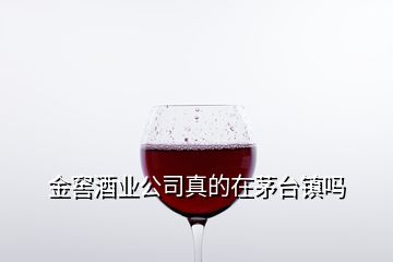 金窖酒業(yè)公司真的在茅臺(tái)鎮(zhèn)嗎