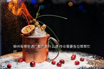 柳州有哪些酒廠都產(chǎn)些什么酒 作業(yè)需要各位幫幫忙  問