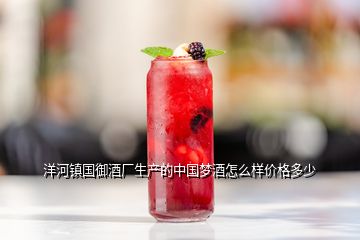 洋河鎮(zhèn)國御酒廠生產(chǎn)的中國夢(mèng)酒怎么樣價(jià)格多少