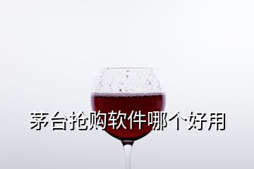 茅臺(tái)搶購(gòu)軟件哪個(gè)好用