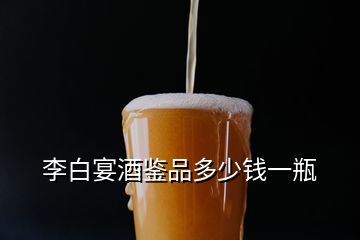 李白宴酒鑒品多少錢(qián)一瓶