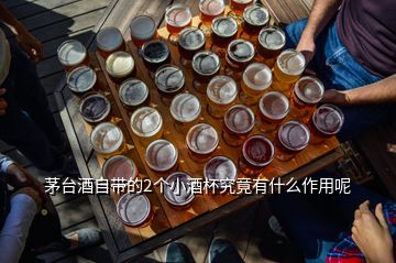 茅臺(tái)酒自帶的2個(gè)小酒杯究竟有什么作用呢