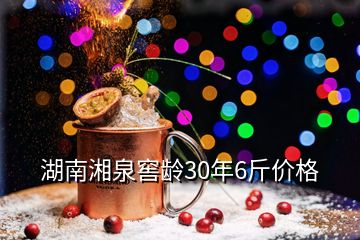 湖南湘泉窖齡30年6斤價(jià)格