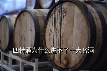 四特酒為什么進(jìn)不了十大名酒