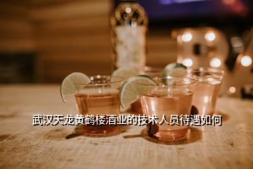 武漢天龍黃鶴樓酒業(yè)的技術(shù)人員待遇如何