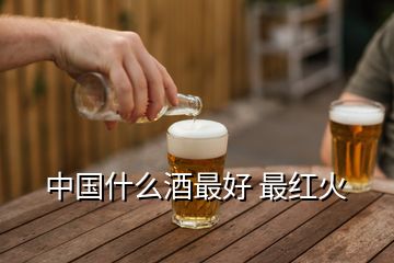 中國(guó)什么酒最好 最紅火