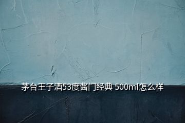 茅臺王子酒53度醬門經(jīng)典 500ml怎么樣