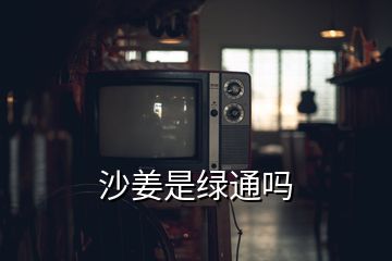 沙姜是綠通嗎