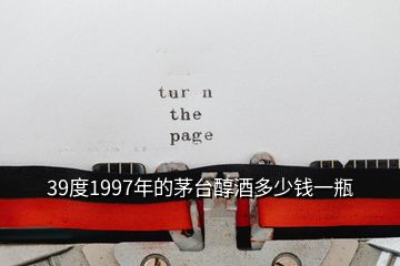 39度1997年的茅臺(tái)醇酒多少錢一瓶