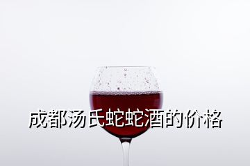 成都湯氏蛇蛇酒的價格