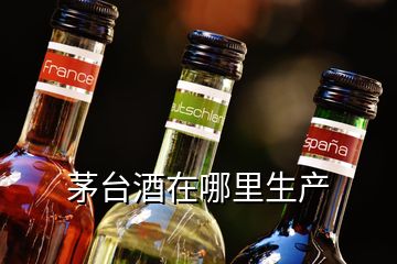 茅臺(tái)酒在哪里生產(chǎn)