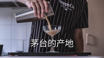茅臺(tái)的產(chǎn)地