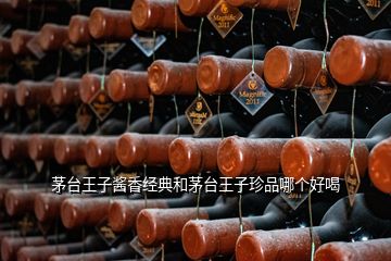 茅臺王子醬香經(jīng)典和茅臺王子珍品哪個好喝