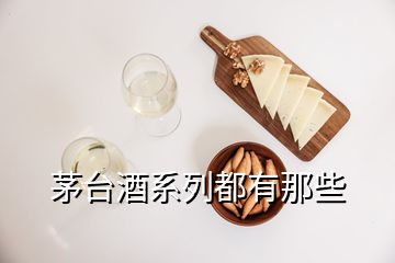 茅臺(tái)酒系列都有那些