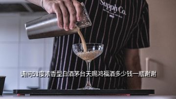 請問53度濃香型白酒茅臺天賜鴻福酒多少錢一瓶謝謝