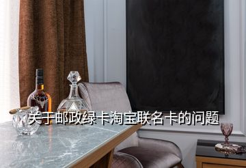 關于郵政綠卡淘寶聯(lián)名卡的問題