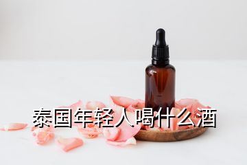 泰國年輕人喝什么酒