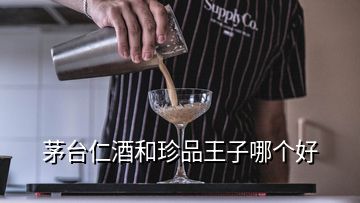 茅臺(tái)仁酒和珍品王子哪個(gè)好