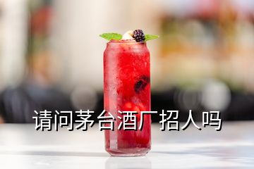 請問茅臺酒廠招人嗎